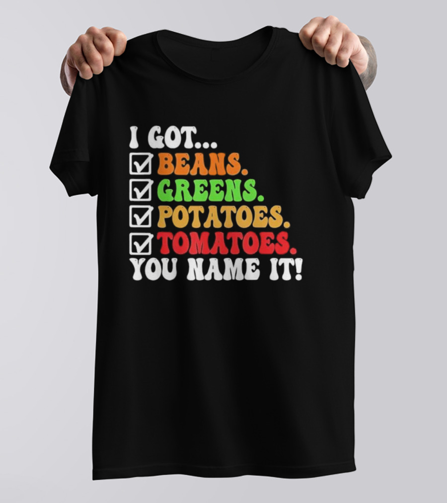I Got Beans Greens Potatoes Tomatoes You Name It Checklist Colors T-Shirt