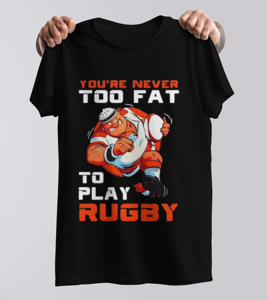 You’re Never Too Fat To Play Rugby Funny Dad Humor T-Shirt