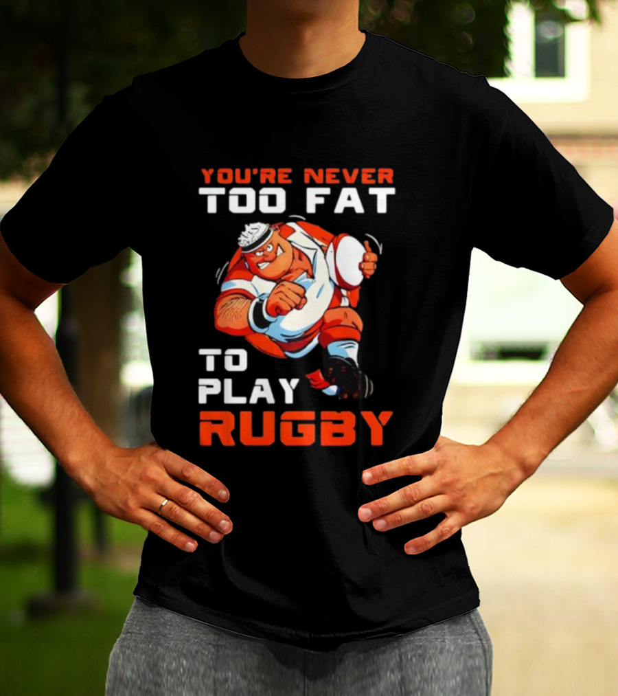 You’re Never Too Fat To Play Rugby Funny Dad Humor T-Shirt