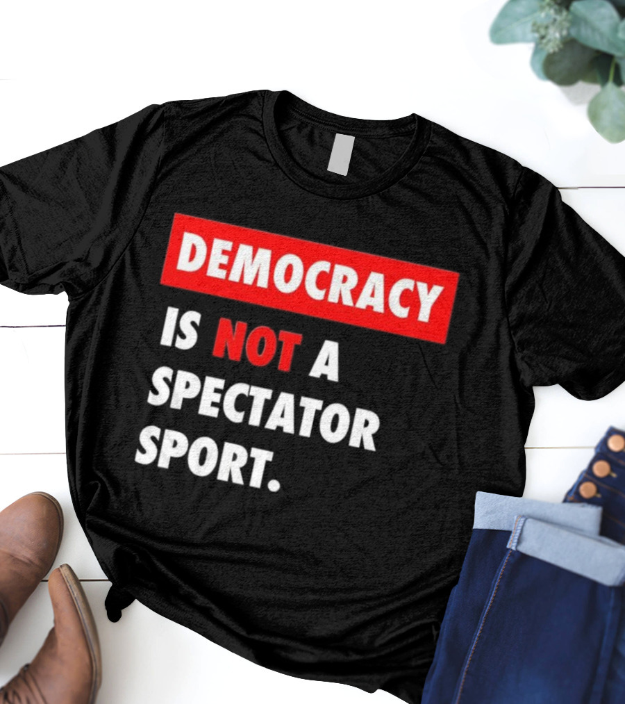 Democracy Is Not A Spectator Sport Bold Empowering Political Statement T-Shirt