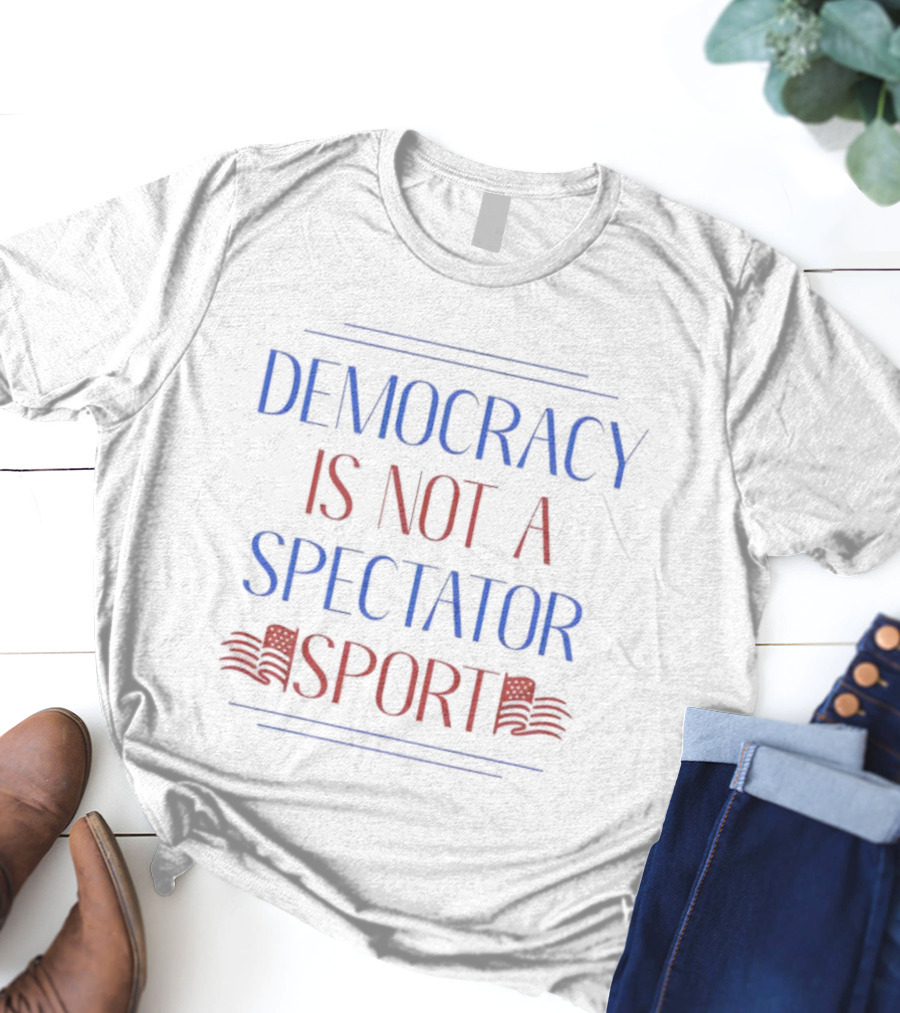 Democracy Is Not A Spectator Sport American Flag Design T-Shirt
