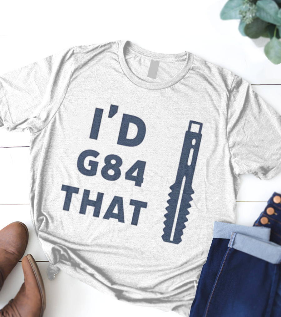 I’d G84 That CNC Machinist Drill Tap T-Shirt