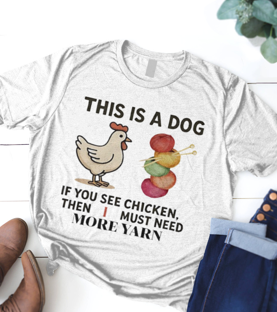 This Is A Dog If You See Chicken Then I Must Need More Yarn T-Shirt