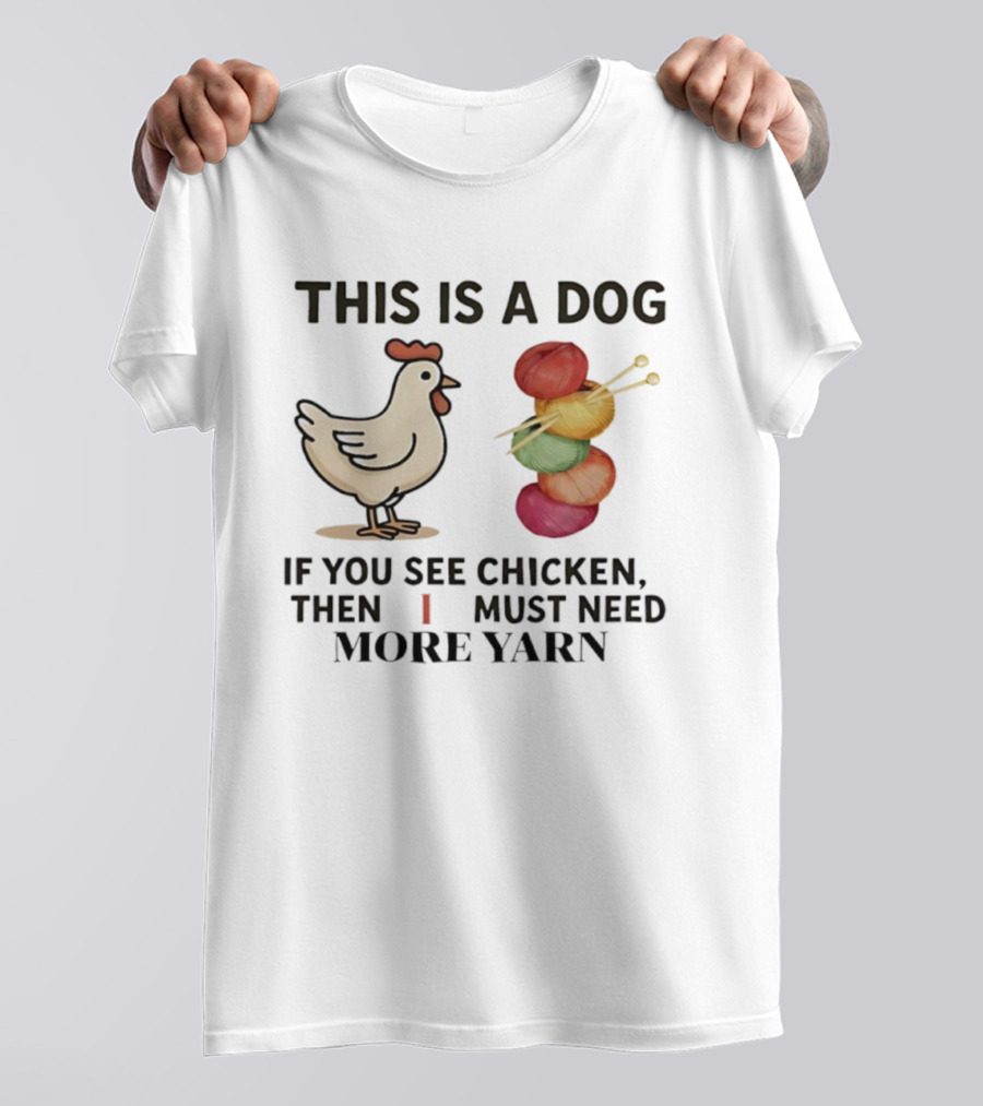 This Is A Dog If You See Chicken Then I Must Need More Yarn T-Shirt