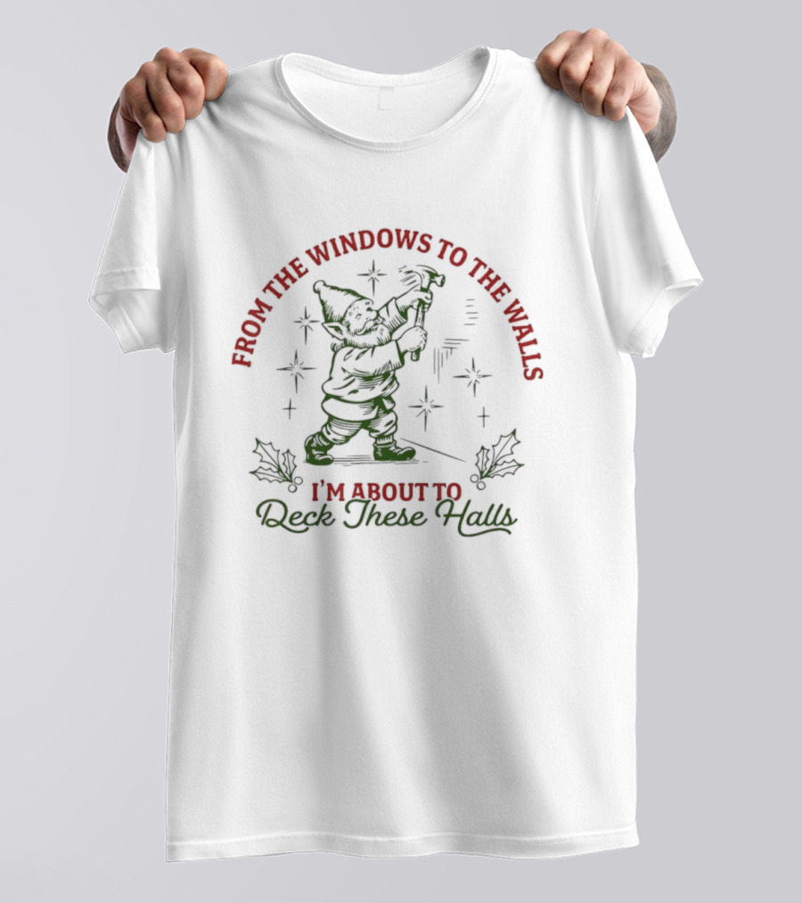 From The Windows To The Walls I’m About To Deck These Halls T-Shirt
