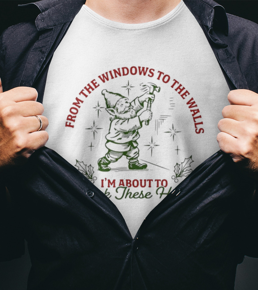 From The Windows To The Walls I’m About To Deck These Halls T-Shirt