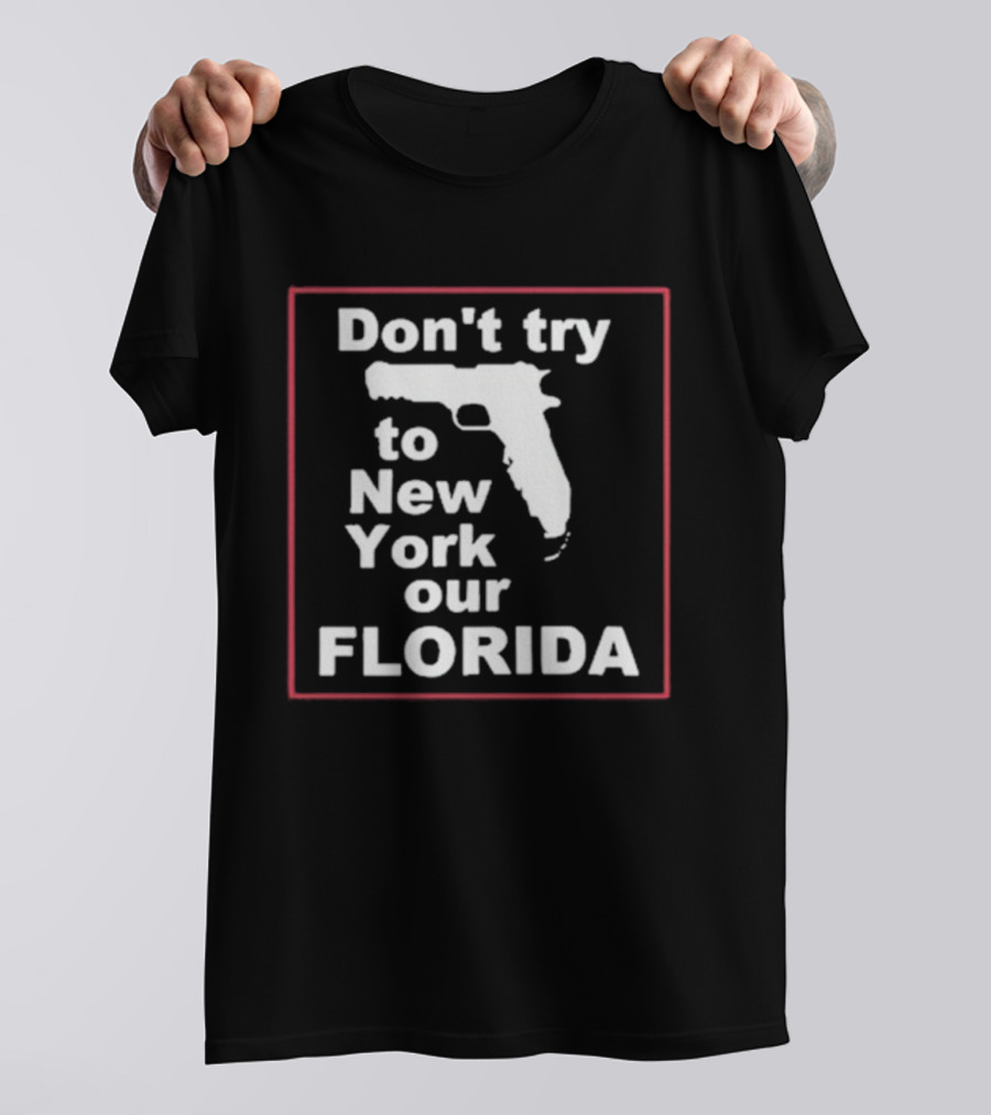 Don’t Try To New York Our Florida Gun Rights T-Shirt