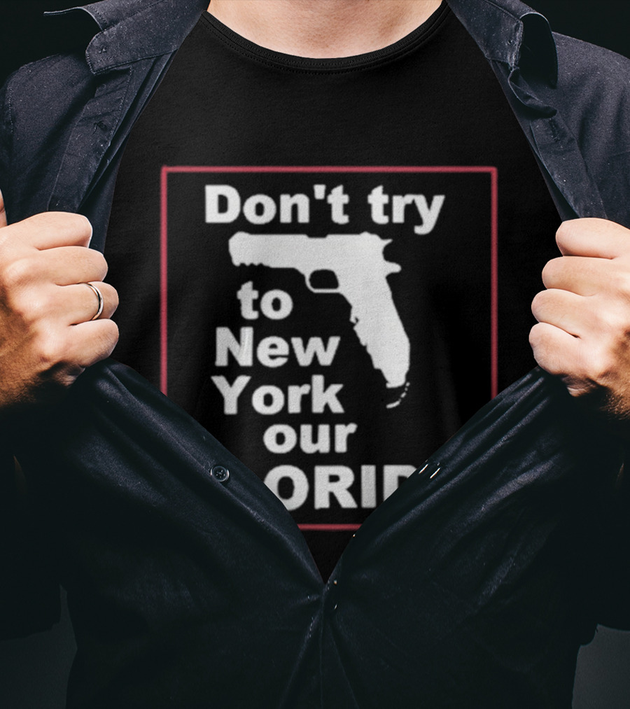 Don’t Try To New York Our Florida Gun Rights T-Shirt