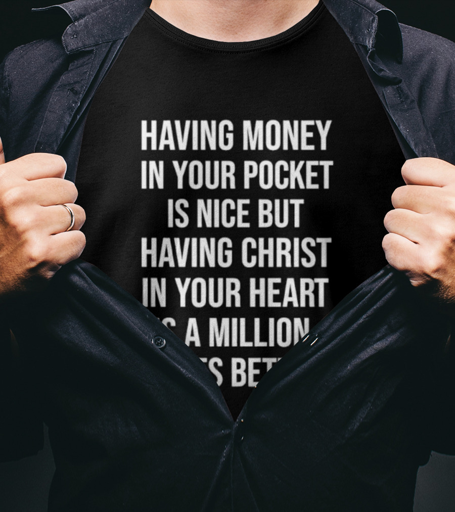 Having Money In Your Pocket Is Nice But Having Christ In Your Heart Is A Million Times Better T-Shirt