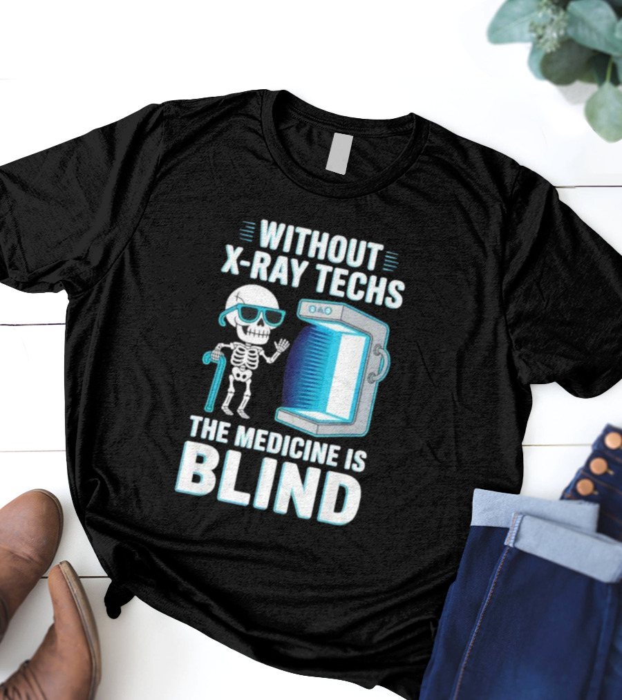 Without X-Ray Techs The Medicine Is Blind Skeleton Humor Radiology T-Shirt