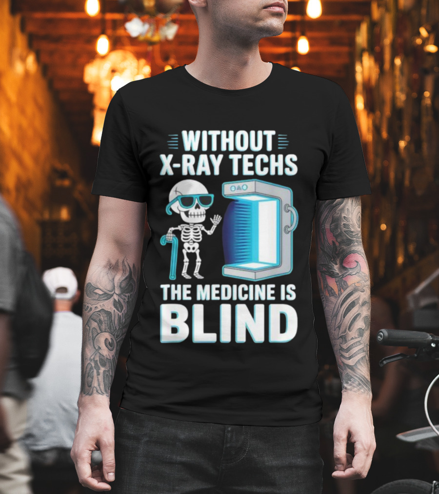 Without X-Ray Techs The Medicine Is Blind Skeleton Humor Radiology T-Shirt