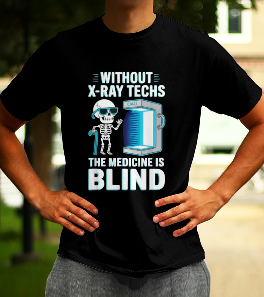 Without X-Ray Techs The Medicine Is Blind Skeleton Humor Radiology T-Shirt