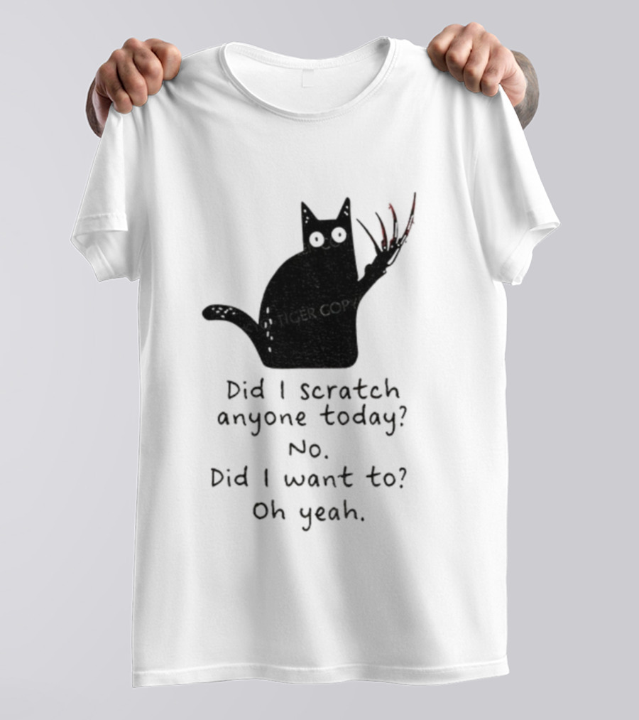 Did I Scratch Anyone Today No Did I Want To Oh Yeah Tiger Claws Cat T-Shirt