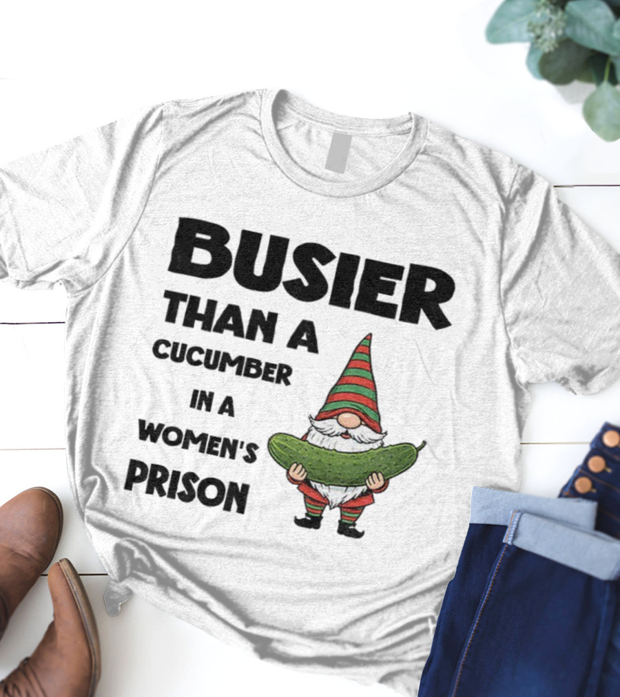 Gnome Holding Cucumber Busier Than A Cucumber In A Women’s Prison T-Shirt