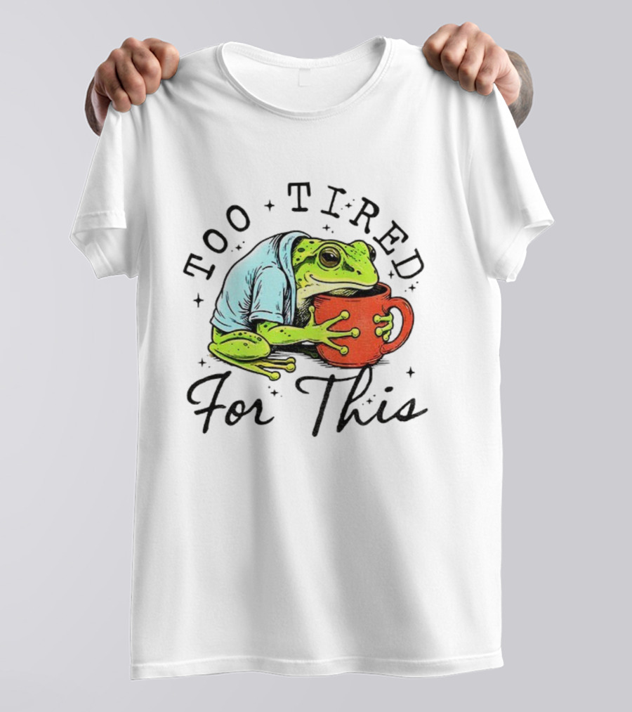 Too Tired For This Frog Needs Coffee T-Shirt