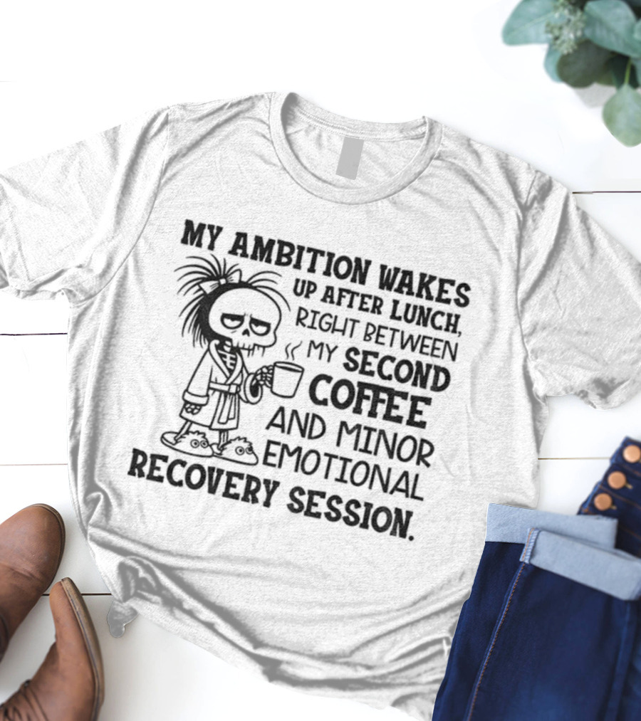 My Ambition Wakes Up After Lunch Between Second Coffee And Emotional Recovery T-Shirt