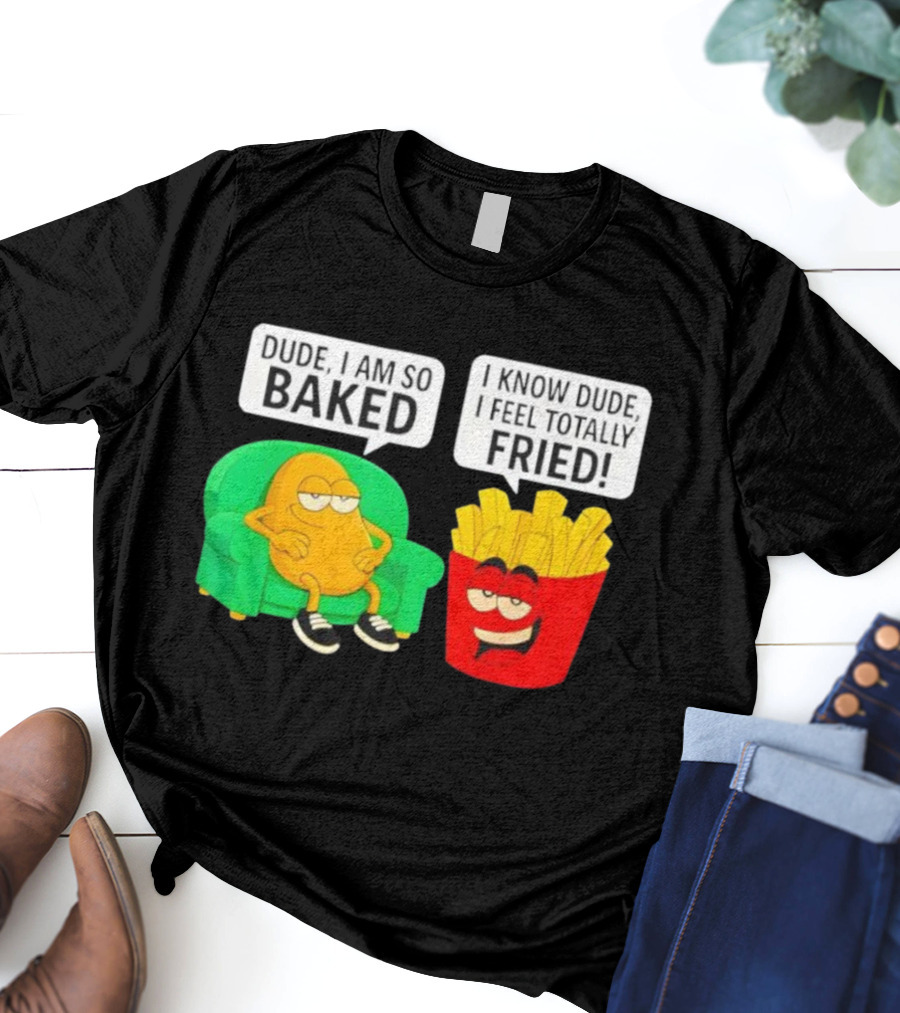 Dude I Am So Baked I Know Dude I Feel Totally Fried Potato Couch And Fries T-Shirt