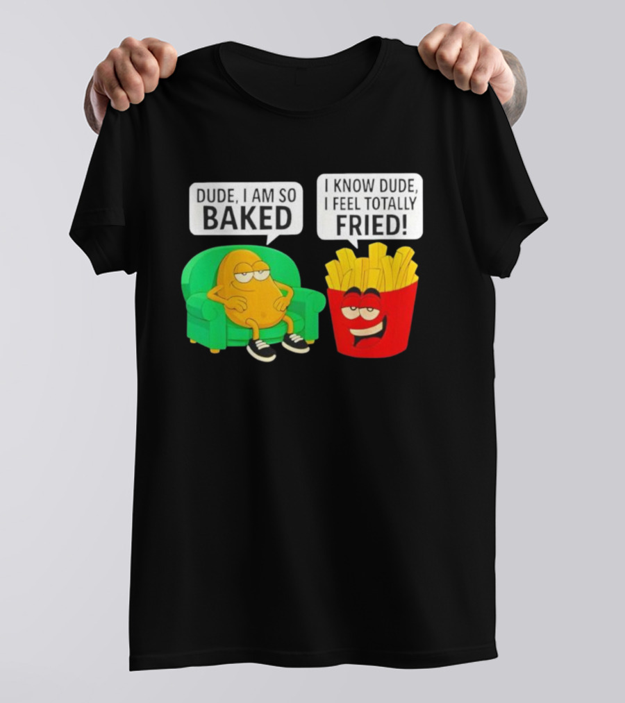 Dude I Am So Baked I Know Dude I Feel Totally Fried Potato Couch And Fries T-Shirt