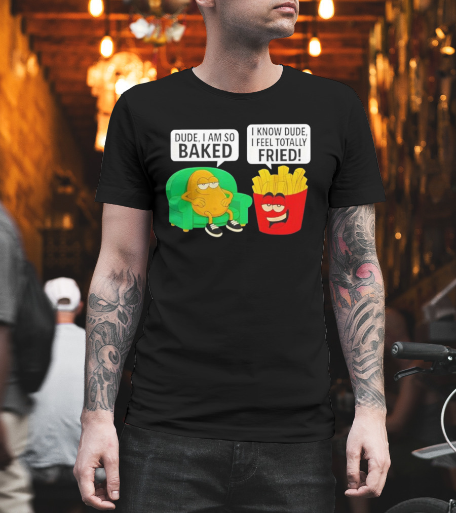 Dude I Am So Baked I Know Dude I Feel Totally Fried Potato Couch And Fries T-Shirt