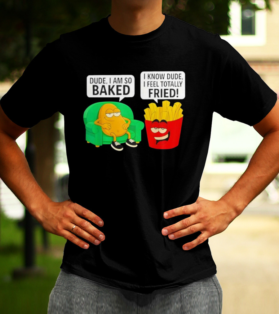Dude I Am So Baked I Know Dude I Feel Totally Fried Potato Couch And Fries T-Shirt