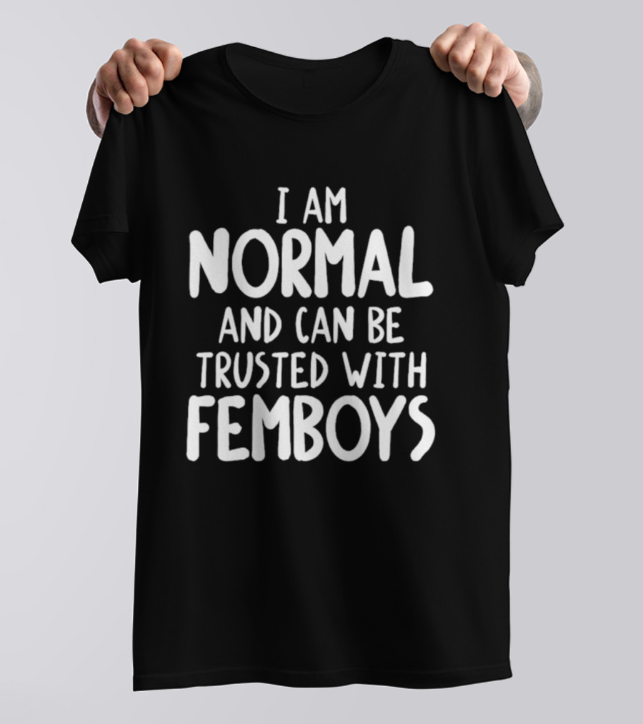 I Am Normal And Can Be Trusted With Femboys T-Shirt