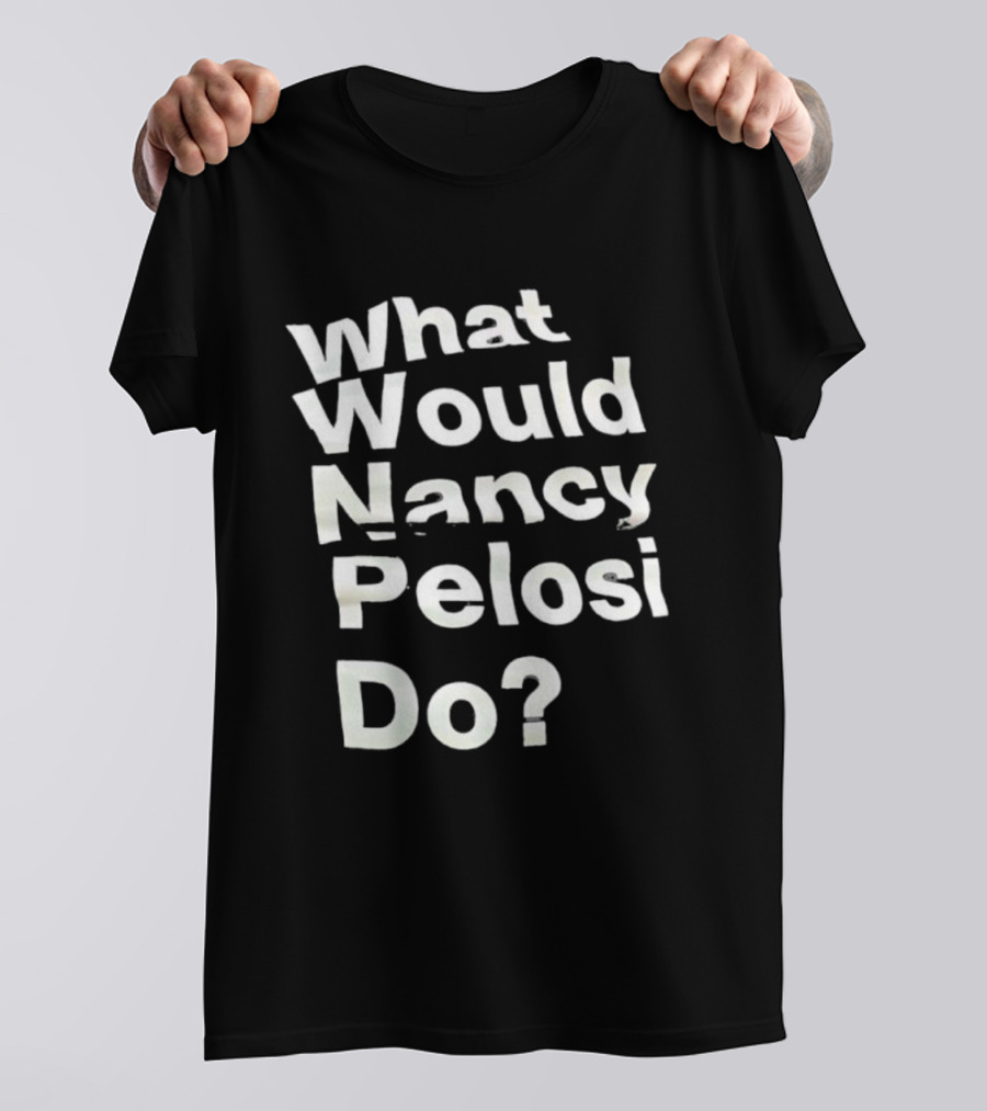What Would Nancy Pelosi Do? Iconic Quote Statement T-Shirt