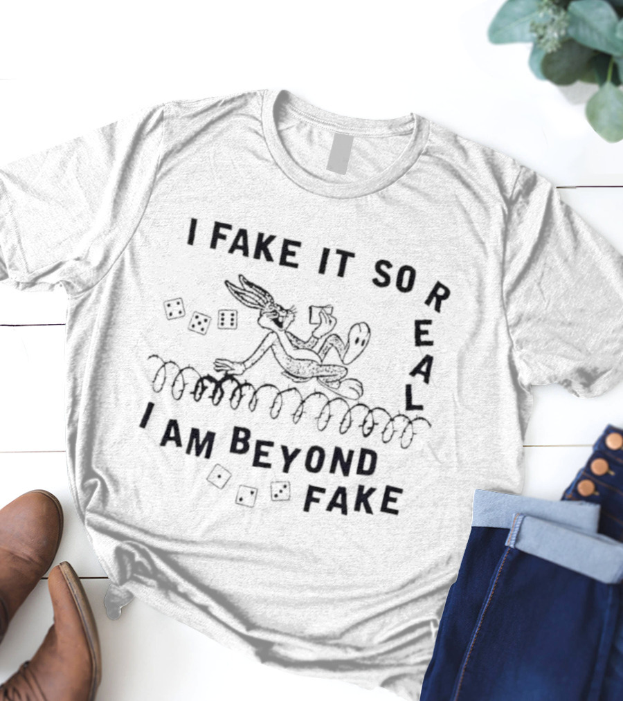 Bugs Bunny I Fake It So Real I Am Beyond Fake T-Shirt