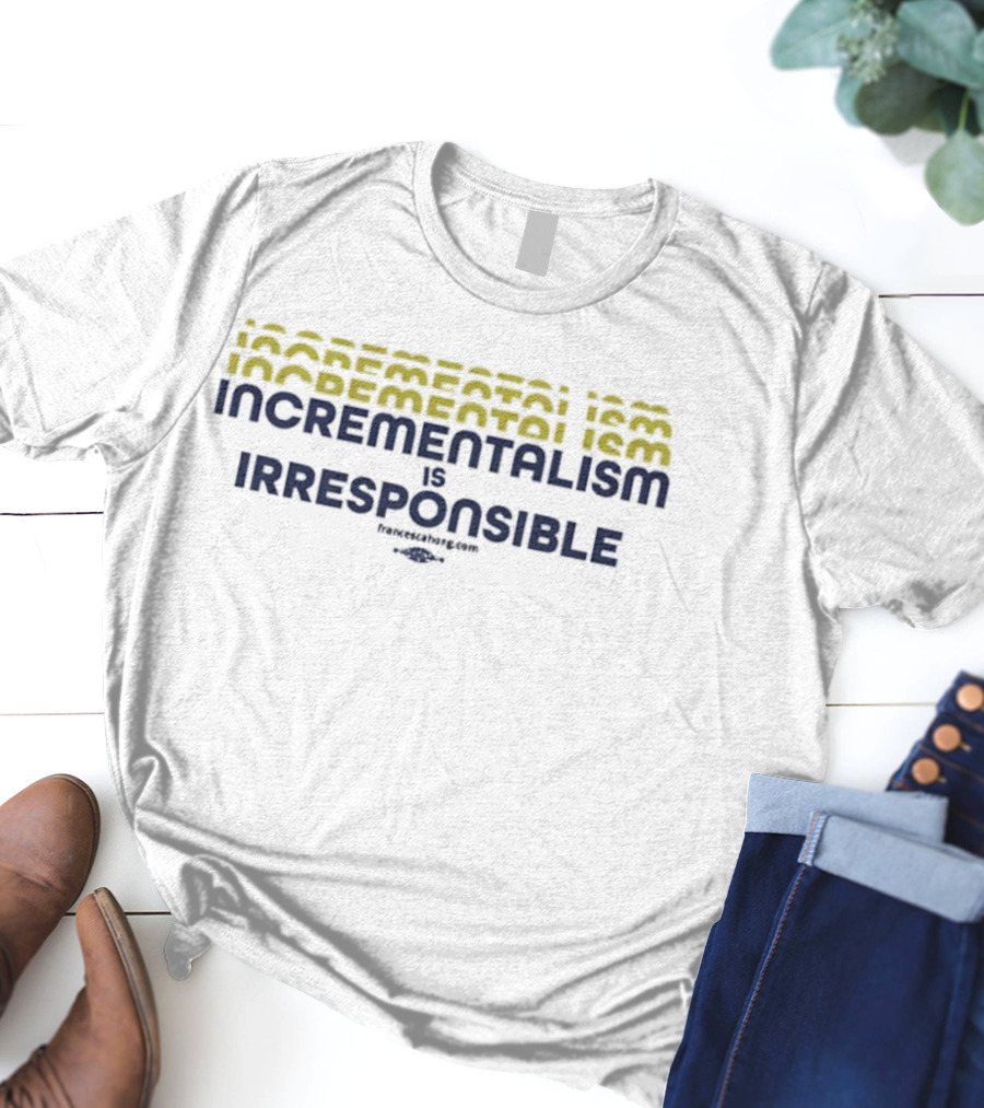 Incrementalism Is Irresponsible Message By KeepRealChange Dot Com T-Shirt