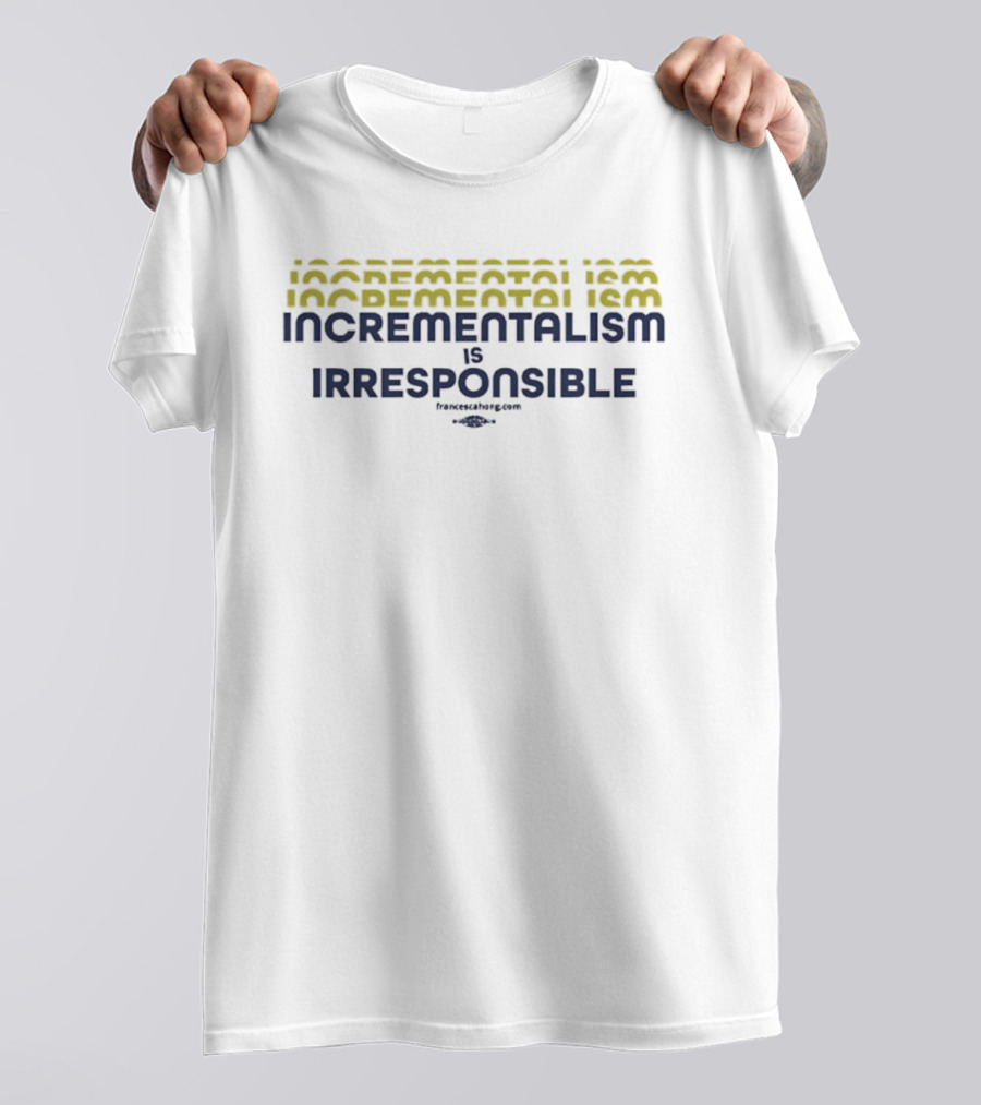 Incrementalism Is Irresponsible Message By KeepRealChange Dot Com T-Shirt