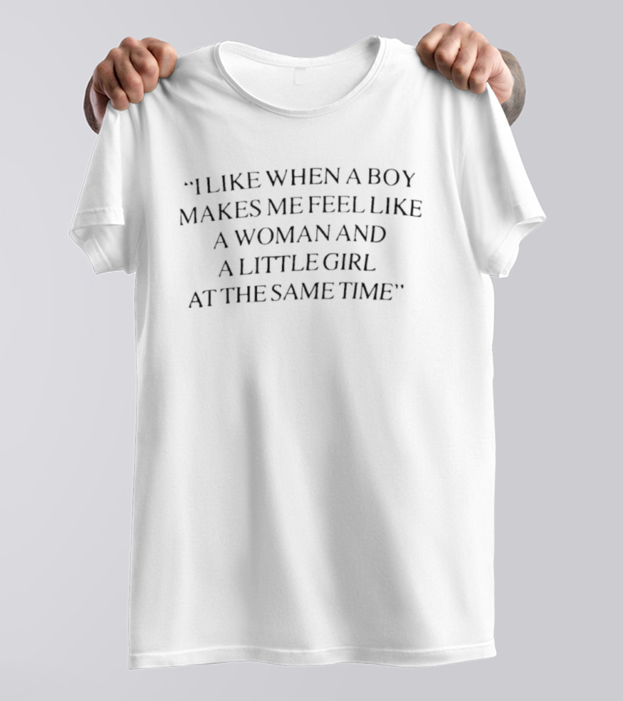 I Like When A Boy Makes Me Feel Like A Woman And A Little Girl At The Same Time T-Shirt