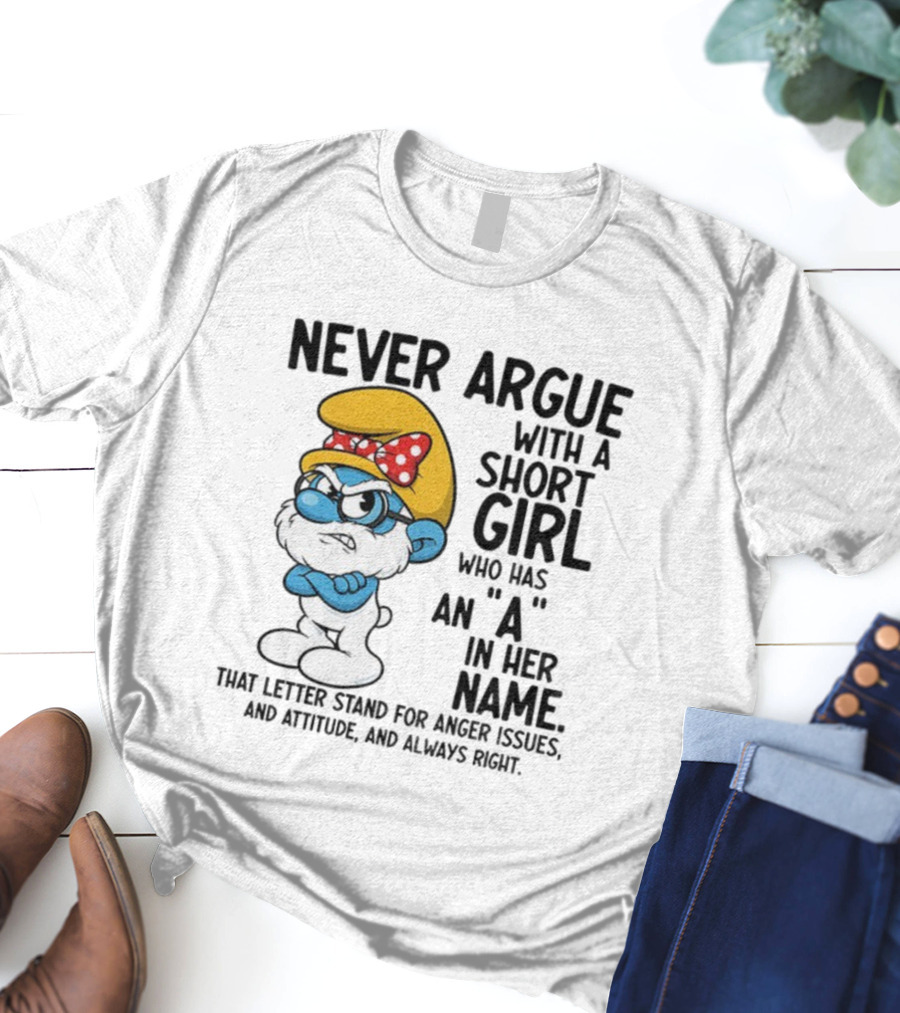 Never Argue With A Short Girl Smurf Letter A In Her Name Anger Issues T-Shirt