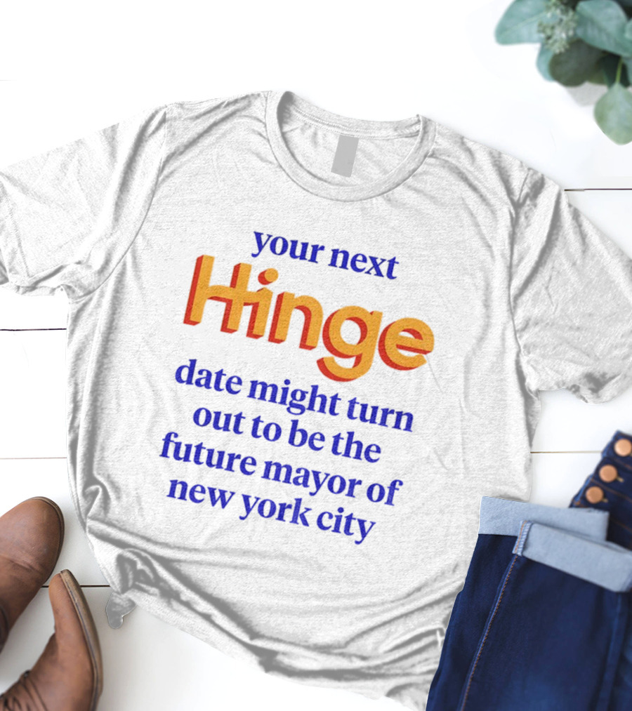 Your Next Hinge Date Might Turn Out To Be The Future Mayor Of New York City T-Shirt