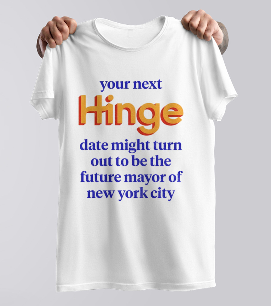 Your Next Hinge Date Might Turn Out To Be The Future Mayor Of New York City T-Shirt