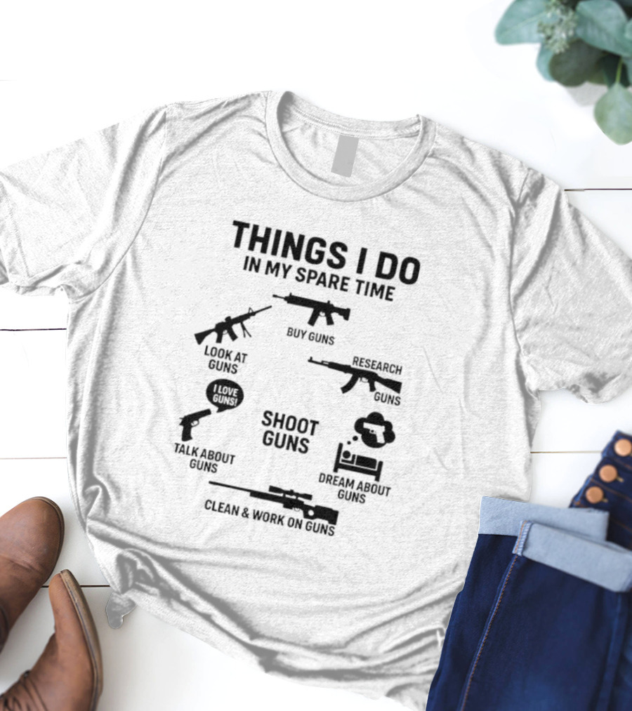 Things I Do In My Spare Time Shoot Guns Buy Research Look At Love Talk About Dream About Clean And Work On Guns T-Shirt