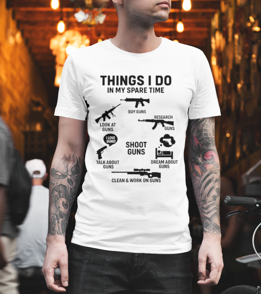 Things I Do In My Spare Time Shoot Guns Buy Research Look At Love Talk About Dream About Clean And Work On Guns T-Shirt