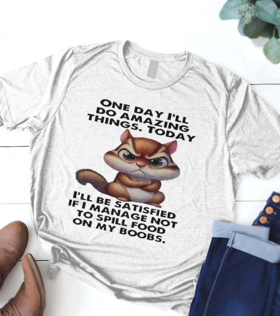 Chipmunk One Day I’ll Do Amazing Things Today I’ll Be Satisfied T-Shirt
