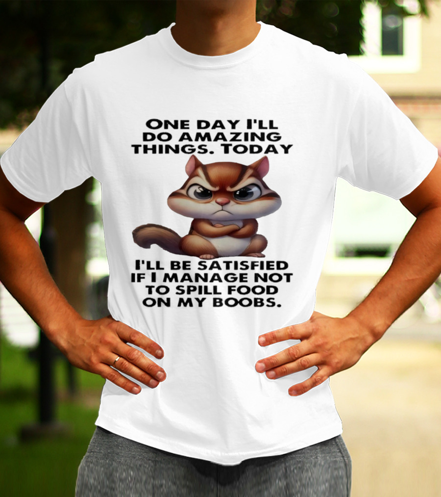 Chipmunk One Day I’ll Do Amazing Things Today I’ll Be Satisfied T-Shirt