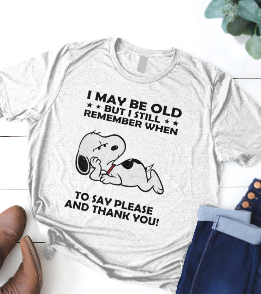 Snoopy I May Be Old But I Still Remember When To Say Please And Thank You T-Shirt
