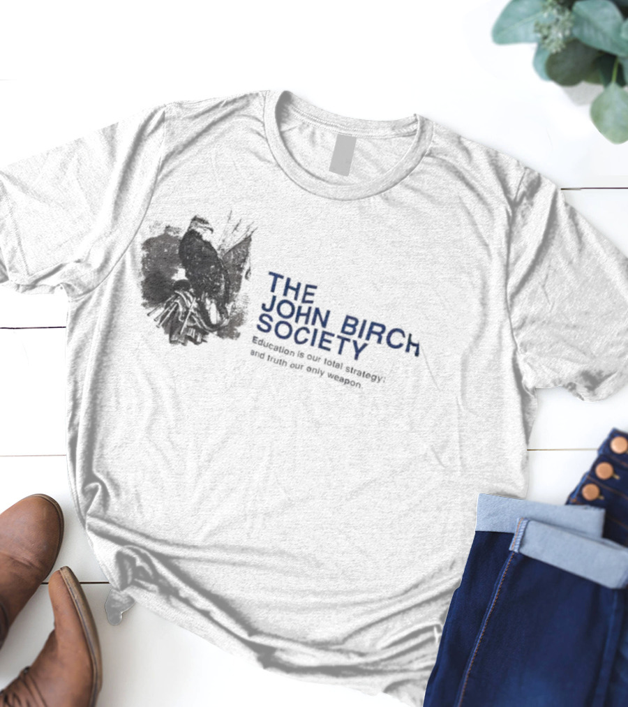 The John Birch Society Education Is Our Total Strategy Truth Our Only Weapon T-Shirt