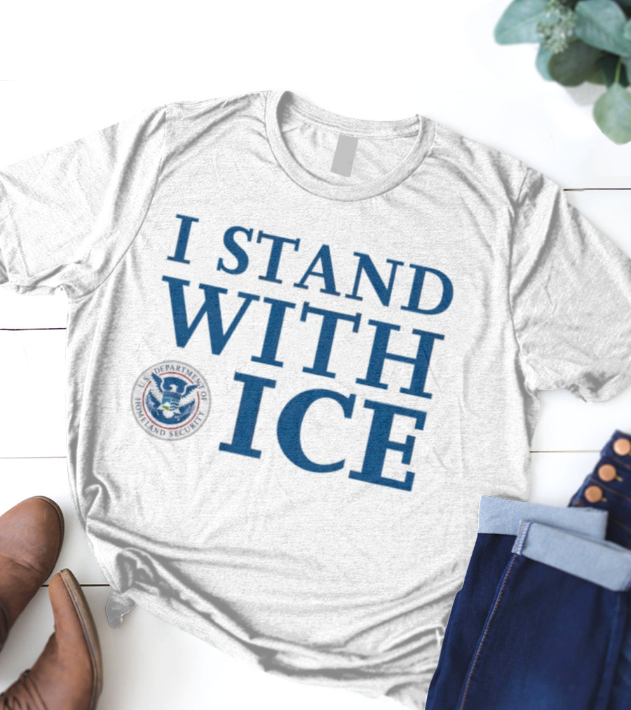 I Stand With U.S. Department Of Homeland Security ICE T-Shirt