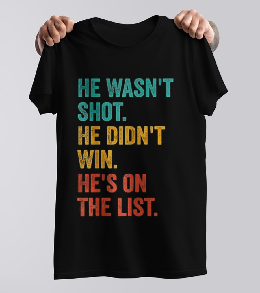 He Wasn't Shot He Didn't Win He's On The List Bold Text Design T-Shirt