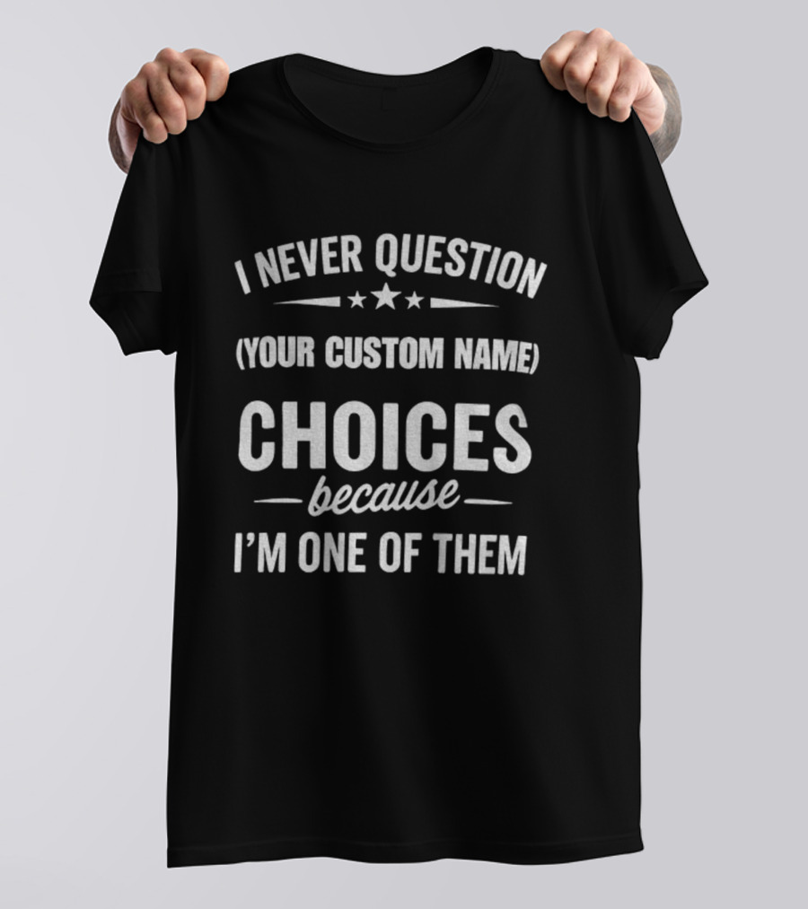 I Never Question Your Custom Name Choices Because I'm One Of Them T-Shirt