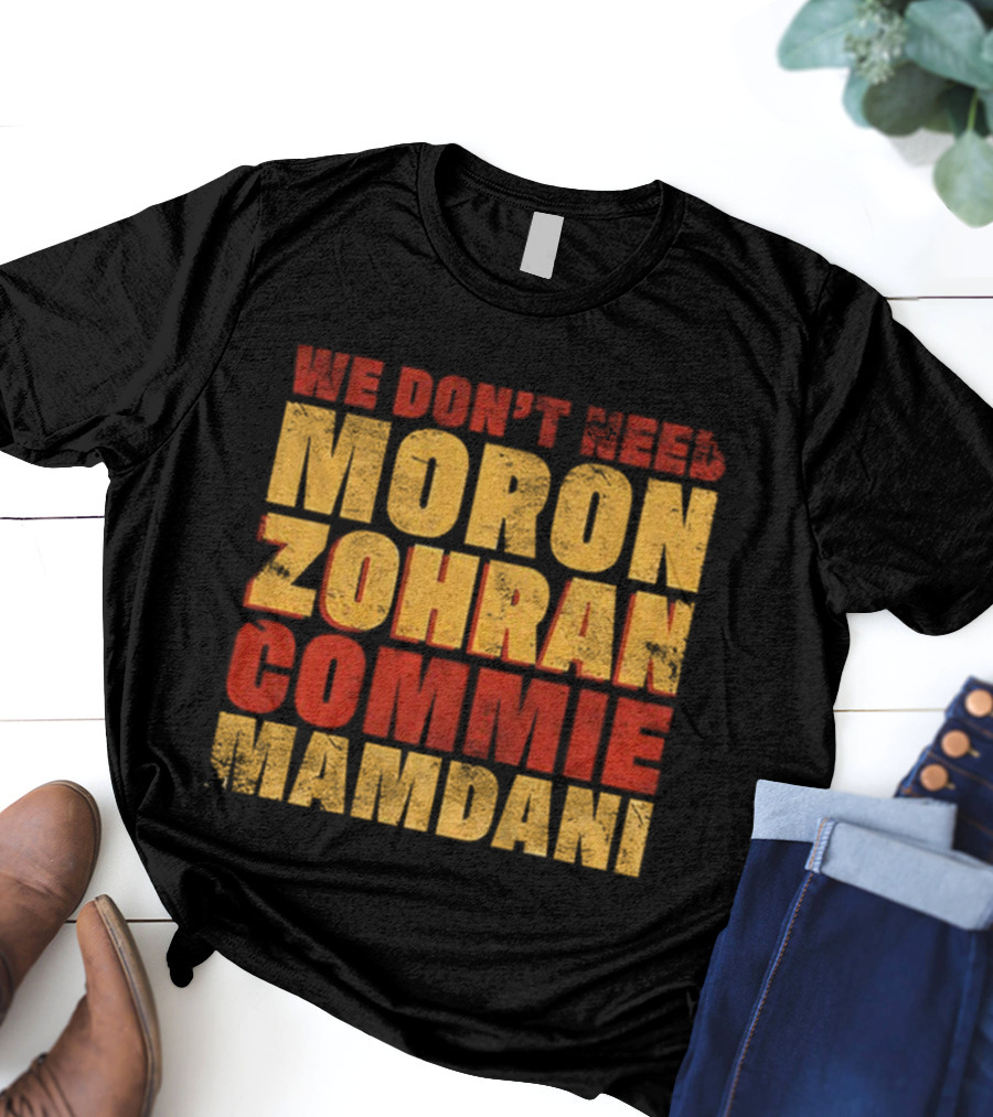 Zohran Mamdani We Don’t Need Moron Zohran Commie Mamdani T-Shirt