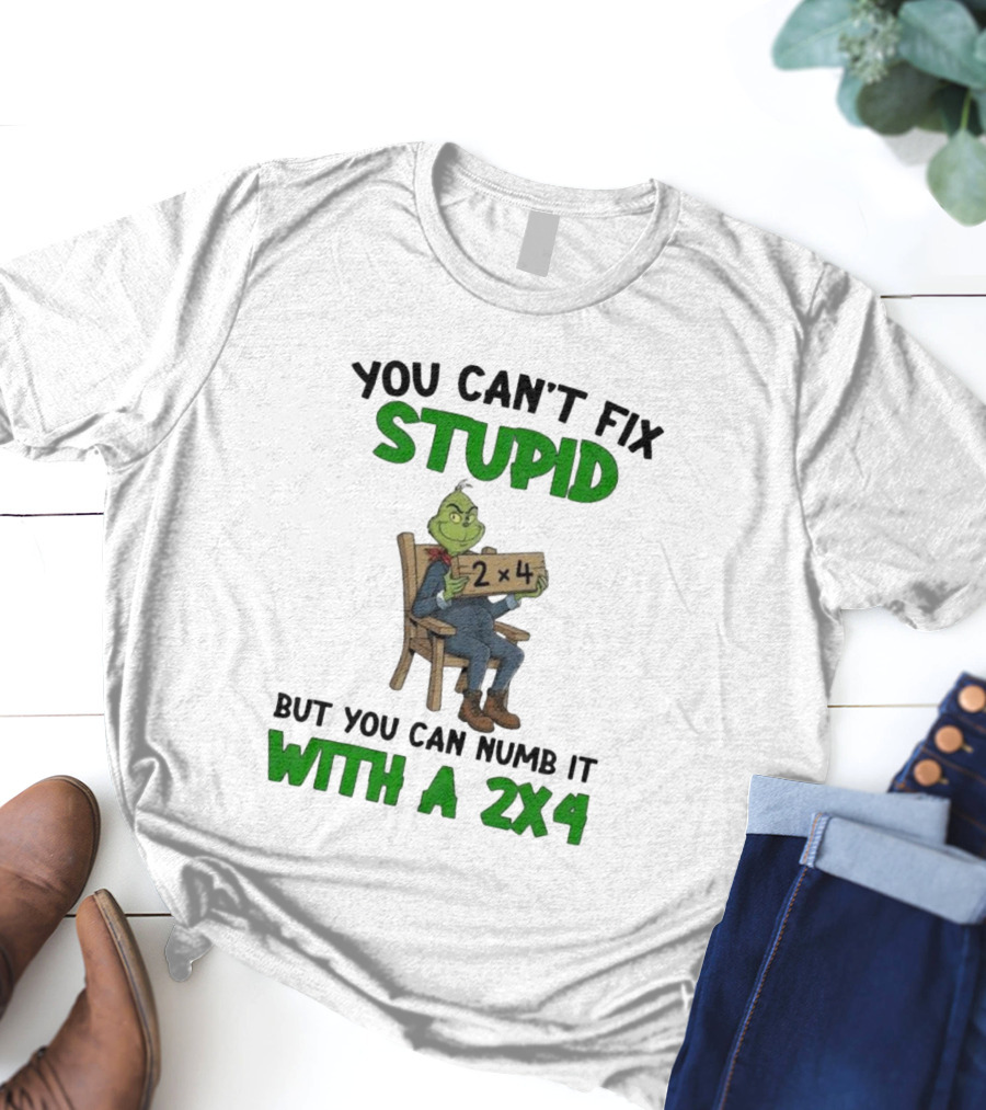 Grinch You Can’t Fix Stupid But You Can Numb It With A 2x4 T-Shirt