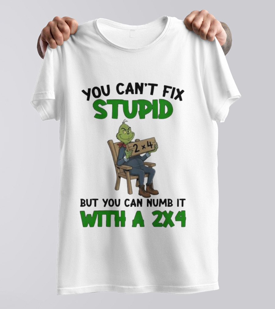 Grinch You Can’t Fix Stupid But You Can Numb It With A 2x4 T-Shirt