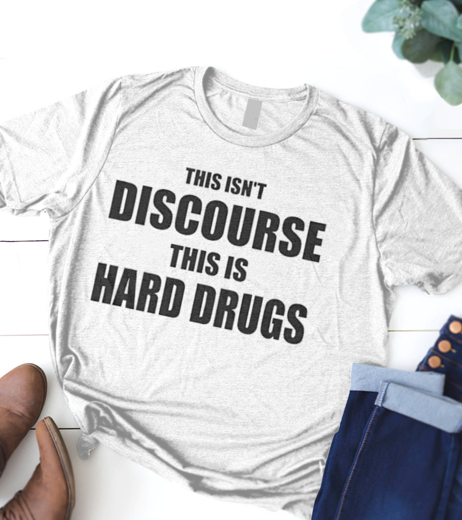 THIS ISN'T DISCOURSE THIS IS HARD DRUGS T-Shirt