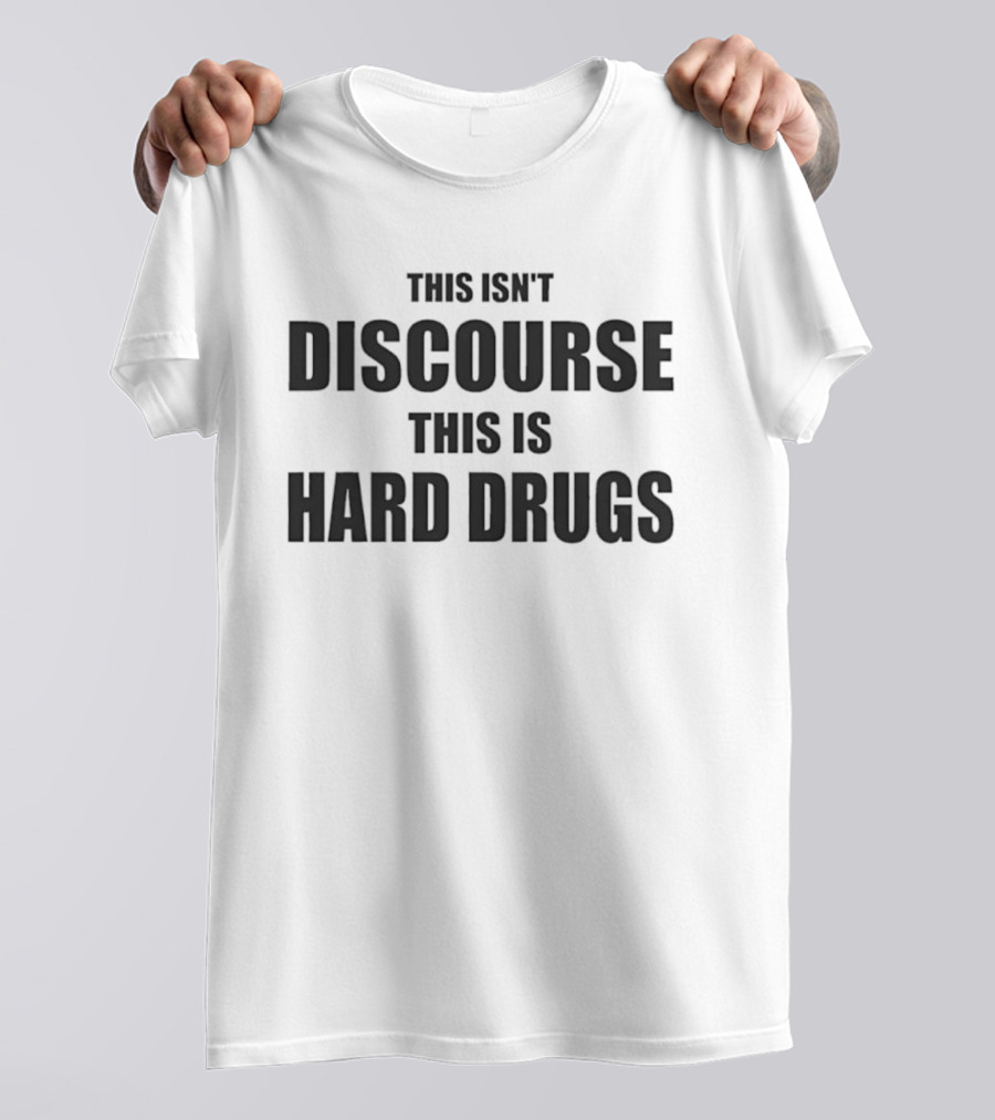THIS ISN'T DISCOURSE THIS IS HARD DRUGS T-Shirt