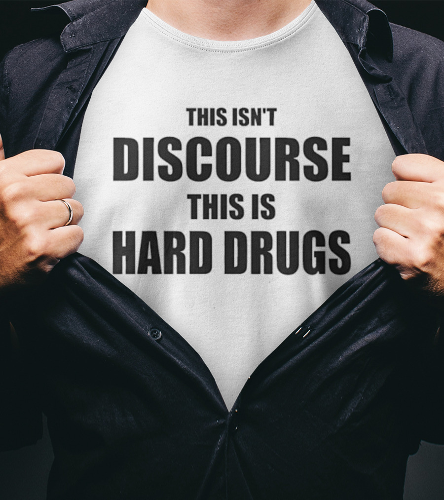 THIS ISN'T DISCOURSE THIS IS HARD DRUGS T-Shirt