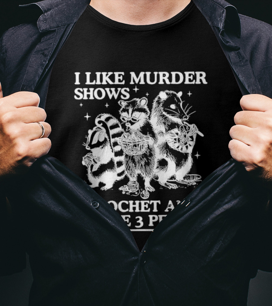 I Like Murder Shows Crochet And Maybe 3 People Skunk Raccoon Weasel Trio T-Shirt