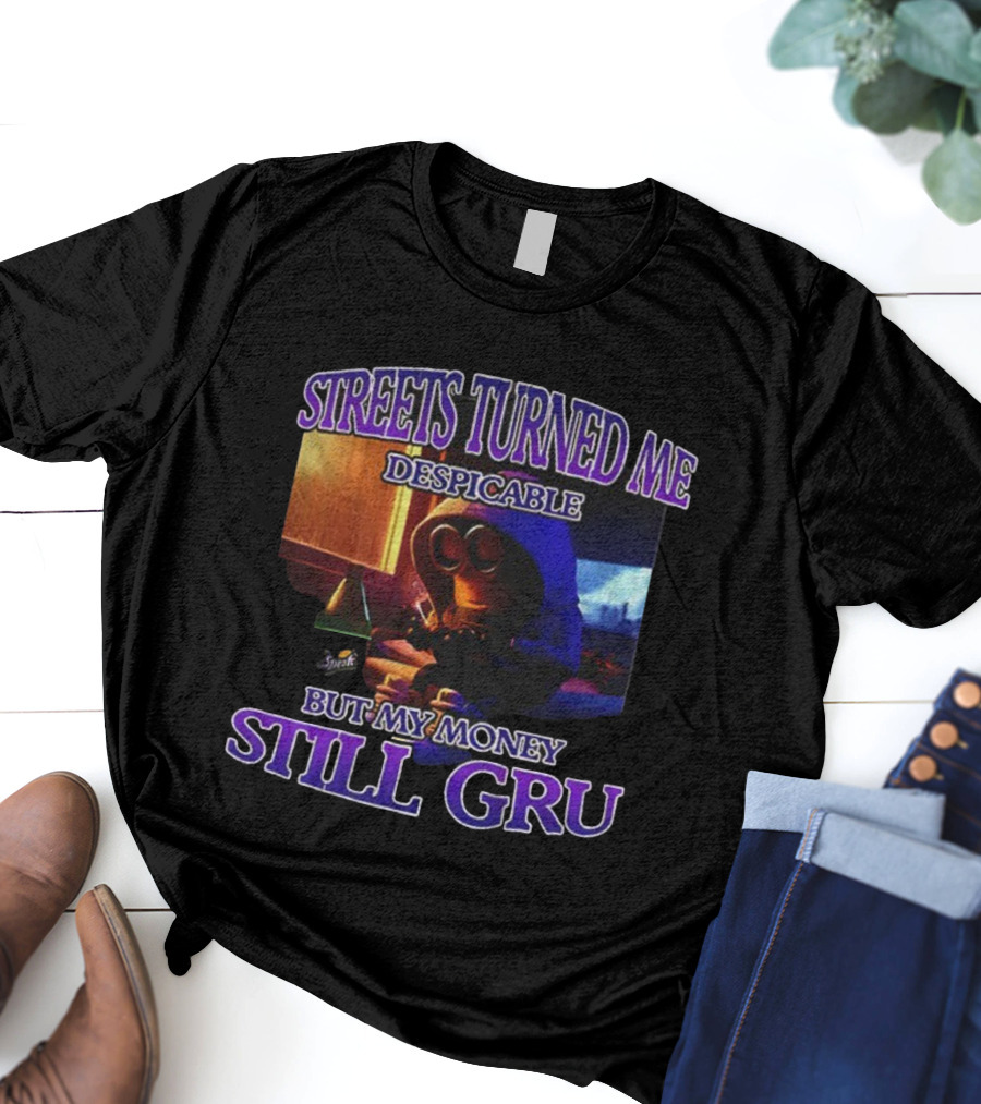 Streets Turned Me Despicable But My Money Still Gru T-Shirt